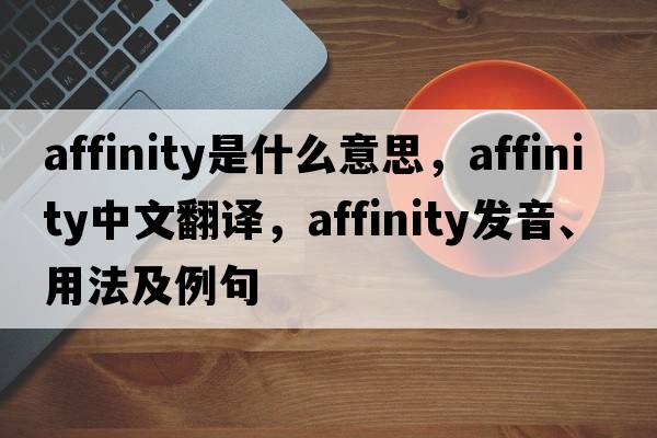 affinity是什么意思，affinity中文翻譯，affinity發(fā)音、用法及例句