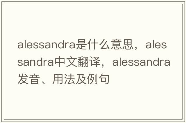 Alessandra是什么意思，Alessandra中文翻譯，Alessandra發(fā)音、用法及例句