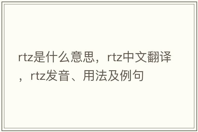 RTZ是什么意思，RTZ中文翻譯，RTZ發(fā)音、用法及例句