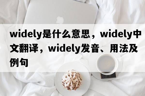 widely是什么意思，widely中文翻譯，widely發(fā)音、用法及例句