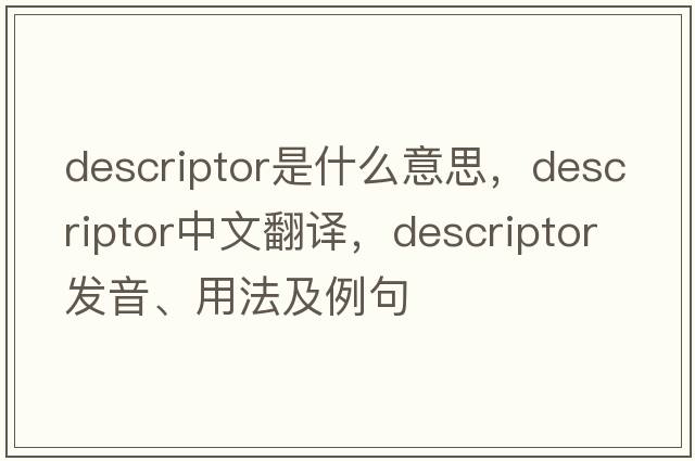 descriptor是什么意思，descriptor中文翻譯，descriptor發(fā)音、用法及例句