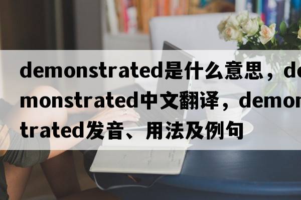 demonstrated是什么意思，demonstrated中文翻譯，demonstrated發(fā)音、用法及例句
