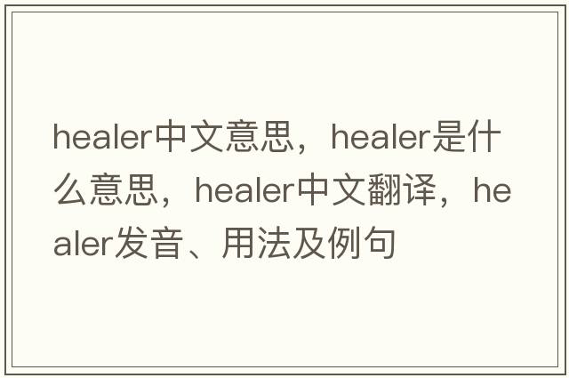 healer中文意思，healer是什么意思，healer中文翻譯，healer發(fā)音、用法及例句