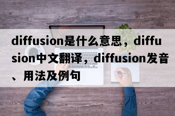 diffusion是什么意思，diffusion中文翻譯，diffusion發(fā)音、用法及例句