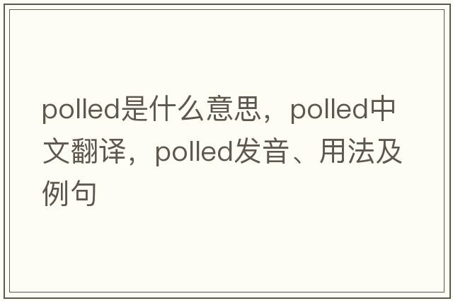 polled是什么意思，polled中文翻譯，polled發(fā)音、用法及例句