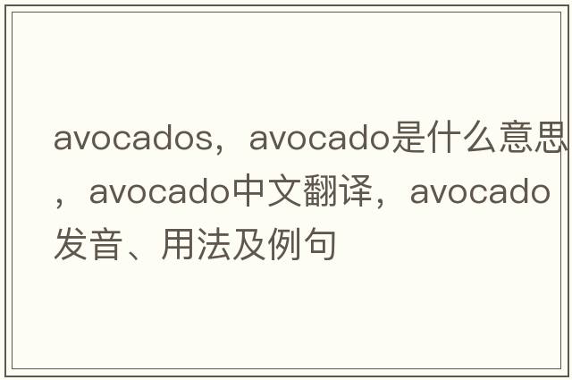 avocados，avocado是什么意思，avocado中文翻譯，avocado發(fā)音、用法及例句
