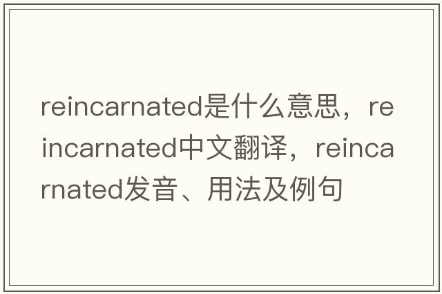 reincarnated是什么意思，reincarnated中文翻譯，reincarnated發(fā)音、用法及例句