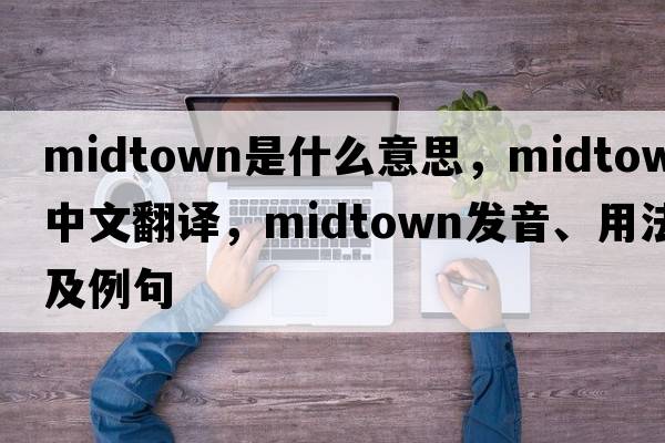 midtown是什么意思，midtown中文翻譯，midtown發(fā)音、用法及例句