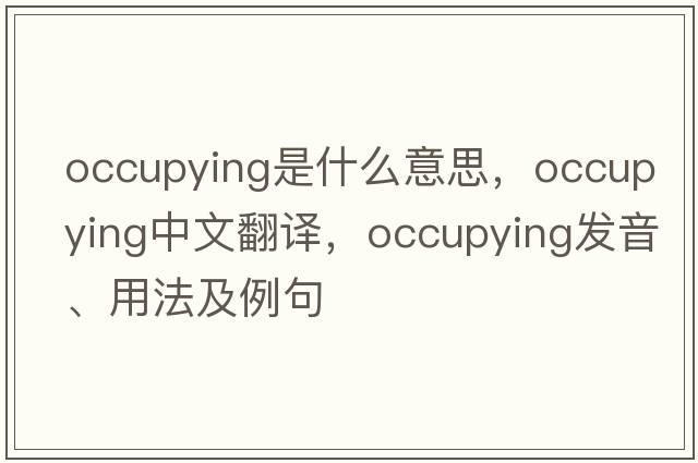 occupying是什么意思，occupying中文翻譯，occupying發(fā)音、用法及例句