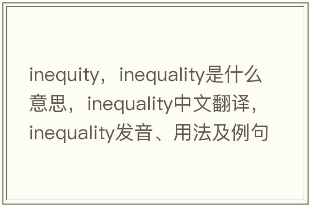 inequity，inequality是什么意思，inequality中文翻譯，inequality發(fā)音、用法及例句
