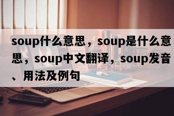 soup什么意思，soup是什么意思，soup中文翻譯，soup發(fā)音、用法及例句