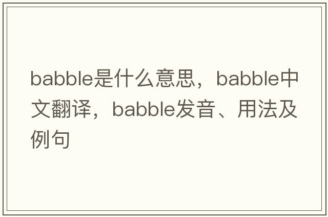 babble是什么意思，babble中文翻譯，babble發(fā)音、用法及例句