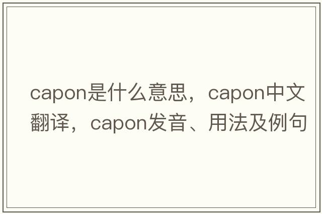capon是什么意思，capon中文翻譯，capon發(fā)音、用法及例句