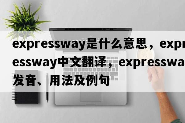 expressway是什么意思，expressway中文翻譯，expressway發(fā)音、用法及例句