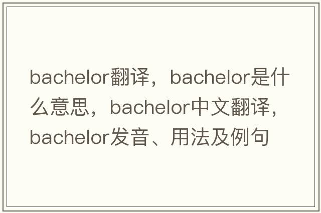 bachelor翻譯，bachelor是什么意思，bachelor中文翻譯，bachelor發(fā)音、用法及例句