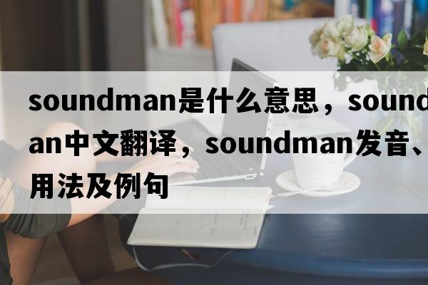 soundman是什么意思，soundman中文翻譯，soundman發(fā)音、用法及例句