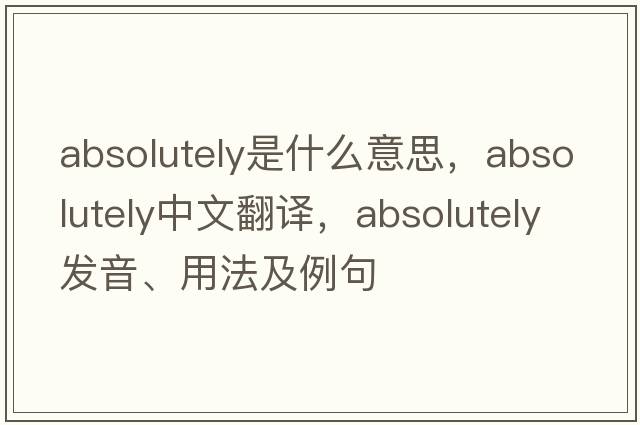 absolutely是什么意思，absolutely中文翻譯，absolutely發(fā)音、用法及例句