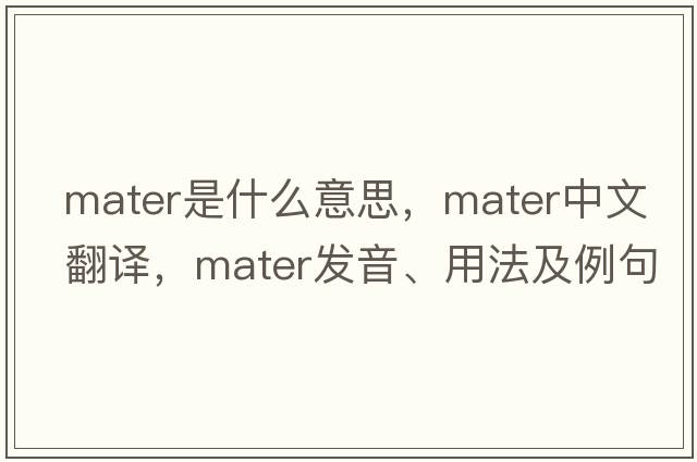 mater是什么意思，mater中文翻譯，mater發(fā)音、用法及例句
