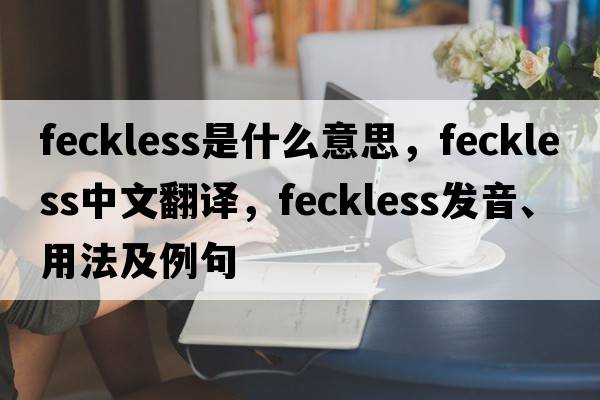 feckless是什么意思，feckless中文翻譯，feckless發(fā)音、用法及例句