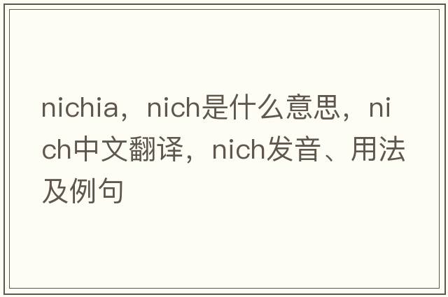 nichia，nich是什么意思，nich中文翻譯，nich發(fā)音、用法及例句