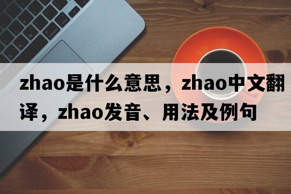 zhao是什么意思，zhao中文翻譯，zhao發(fā)音、用法及例句