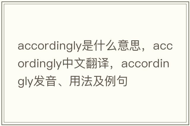 accordingly是什么意思，accordingly中文翻譯，accordingly發(fā)音、用法及例句