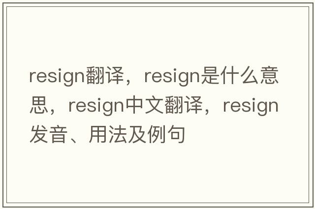 resign翻譯，resign是什么意思，resign中文翻譯，resign發(fā)音、用法及例句