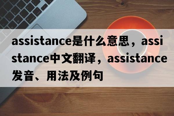 assistance是什么意思，assistance中文翻譯，assistance發(fā)音、用法及例句