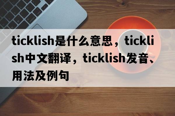 ticklish是什么意思，ticklish中文翻譯，ticklish發(fā)音、用法及例句