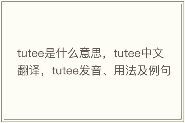 tutee是什么意思，tutee中文翻譯，tutee發(fā)音、用法及例句