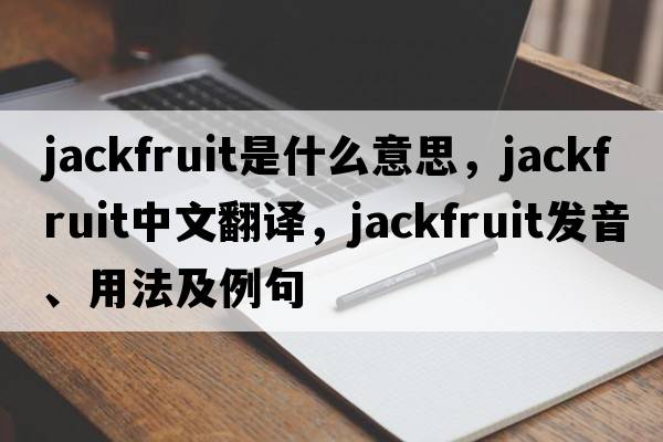jackfruit是什么意思，jackfruit中文翻譯，jackfruit發(fā)音、用法及例句
