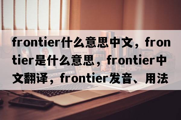 frontier什么意思中文，frontier是什么意思，frontier中文翻譯，frontier發(fā)音、用法及例句