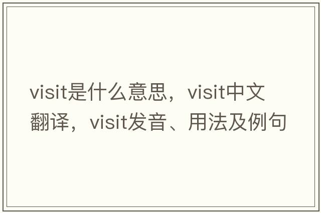 visit是什么意思，visit中文翻譯，visit發(fā)音、用法及例句