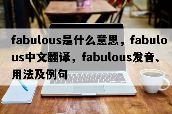 fabulous是什么意思，fabulous中文翻譯，fabulous發(fā)音、用法及例句