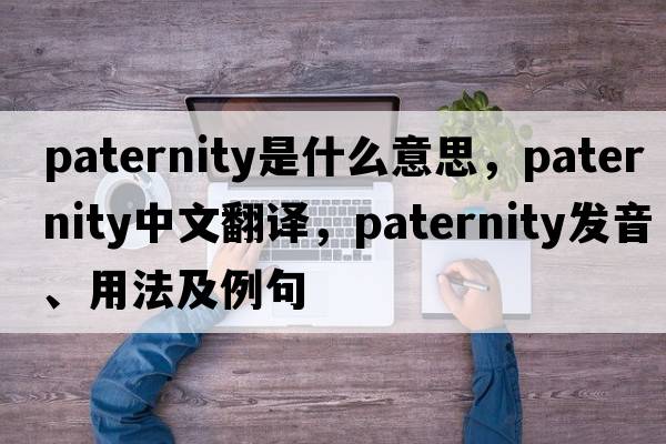 paternity是什么意思，paternity中文翻譯，paternity發(fā)音、用法及例句