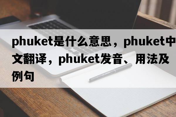 phuket是什么意思，phuket中文翻譯，phuket發(fā)音、用法及例句