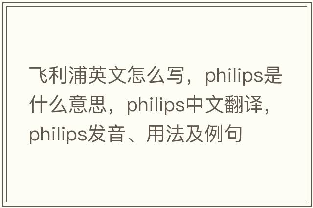 飛利浦英文怎么寫，philips是什么意思，philips中文翻譯，philips發(fā)音、用法及例句