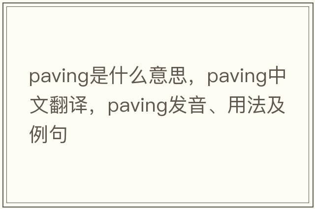 paving是什么意思，paving中文翻譯，paving發(fā)音、用法及例句