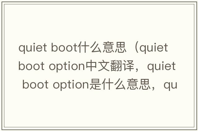 quiet boot什么意思（quiet boot option中文翻譯，quiet boot option是什么意思，quiet boot option發(fā)音、用法及例句）