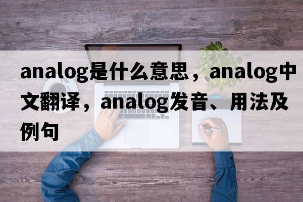 analog是什么意思，analog中文翻譯，analog發(fā)音、用法及例句