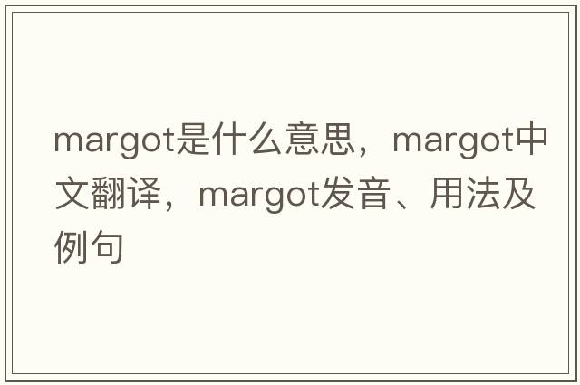 Margot是什么意思，Margot中文翻譯，Margot發(fā)音、用法及例句