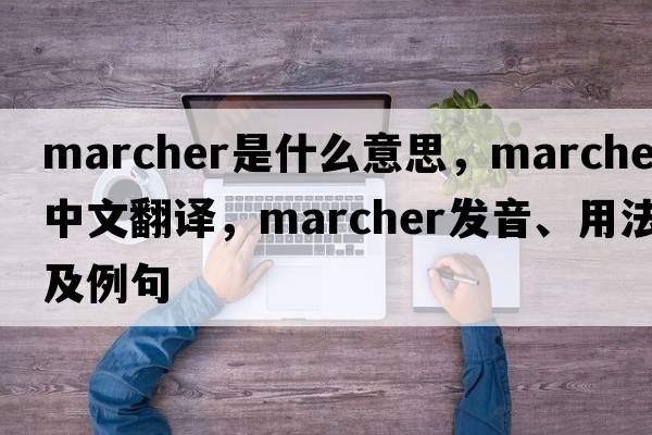 marcher是什么意思，marcher中文翻譯，marcher發(fā)音、用法及例句