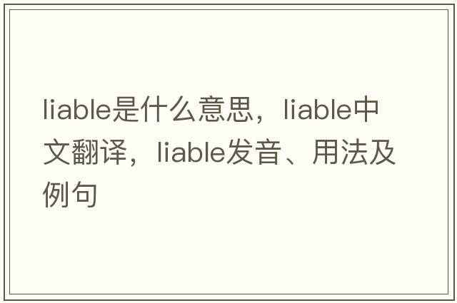 liable是什么意思，liable中文翻譯，liable發(fā)音、用法及例句