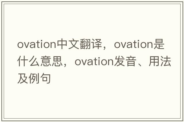 ovation中文翻譯，ovation是什么意思，ovation發(fā)音、用法及例句
