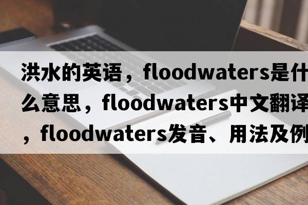 洪水的英語，floodwaters是什么意思，floodwaters中文翻譯，floodwaters發(fā)音、用法及例句
