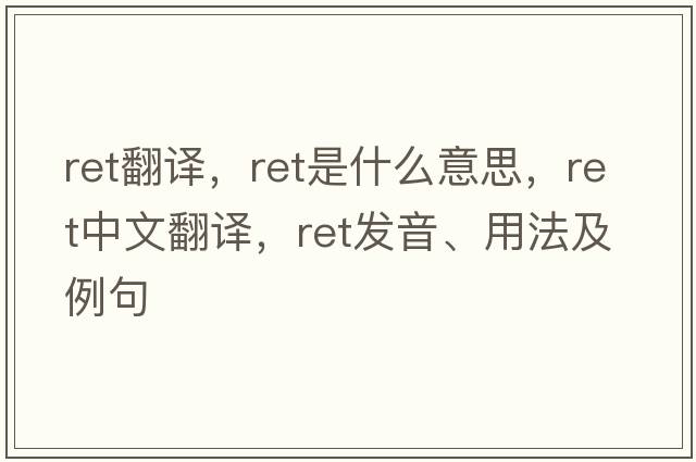 ret翻譯，ret是什么意思，ret中文翻譯，ret發(fā)音、用法及例句