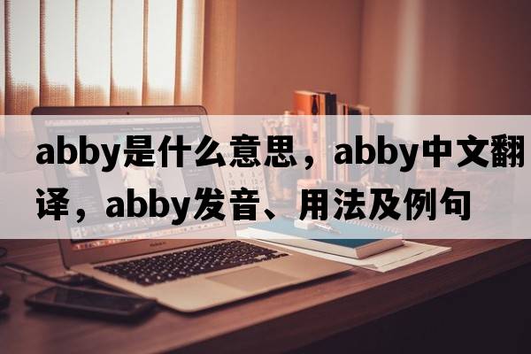 abby是什么意思，abby中文翻譯，abby發(fā)音、用法及例句