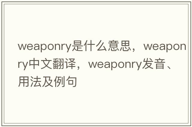 weaponry是什么意思，weaponry中文翻譯，weaponry發(fā)音、用法及例句