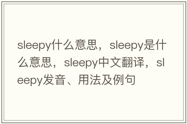 sleepy什么意思，sleepy是什么意思，sleepy中文翻譯，sleepy發(fā)音、用法及例句