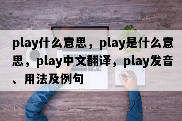 play什么意思，play是什么意思，play中文翻譯，play發(fā)音、用法及例句